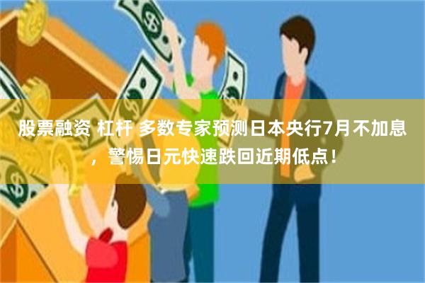 股票融资 杠杆 多数专家预测日本央行7月不加息，警惕日元快速跌回近期低点！