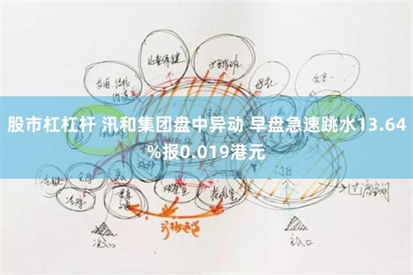 股市杠杠杆 汛和集团盘中异动 早盘急速跳水13.64%报0.019港元