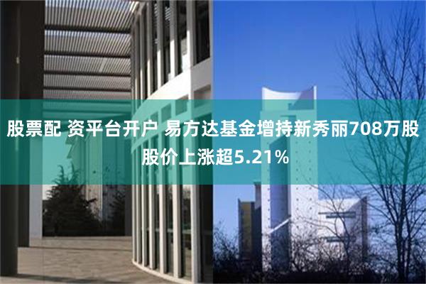 股票配 资平台开户 易方达基金增持新秀丽708万股 股价上涨超5.21%