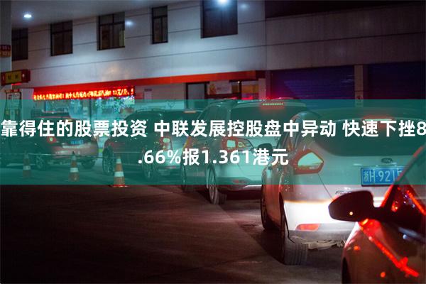 靠得住的股票投资 中联发展控股盘中异动 快速下挫8.66%报1.361港元