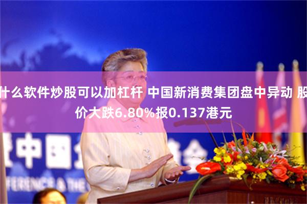 什么软件炒股可以加杠杆 中国新消费集团盘中异动 股价大跌6.80%报0.137港元