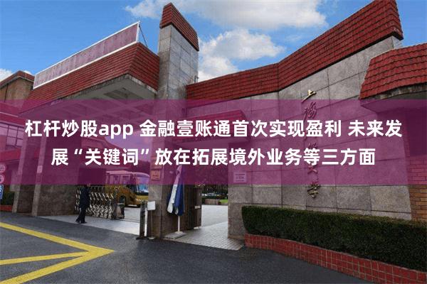 杠杆炒股app 金融壹账通首次实现盈利 未来发展“关键词”放在拓展境外业务等三方面