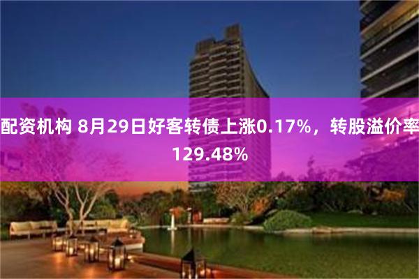 配资机构 8月29日好客转债上涨0.17%，转股溢价率129.48%