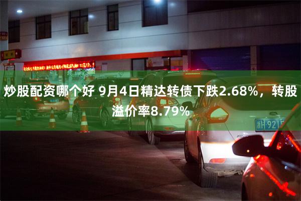 炒股配资哪个好 9月4日精达转债下跌2.68%，转股溢价率8.79%