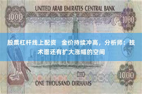 股票杠杆线上配资   金价持续冲高，分析师：技术面还有扩大涨幅的空间