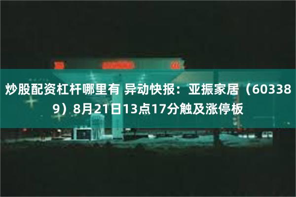 炒股配资杠杆哪里有 异动快报：亚振家居（603389）8月21日13点17分触及涨停板