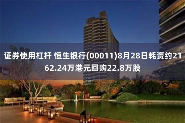 证券使用杠杆 恒生银行(00011)8月28日耗资约2162.24万港元回购22.8万股