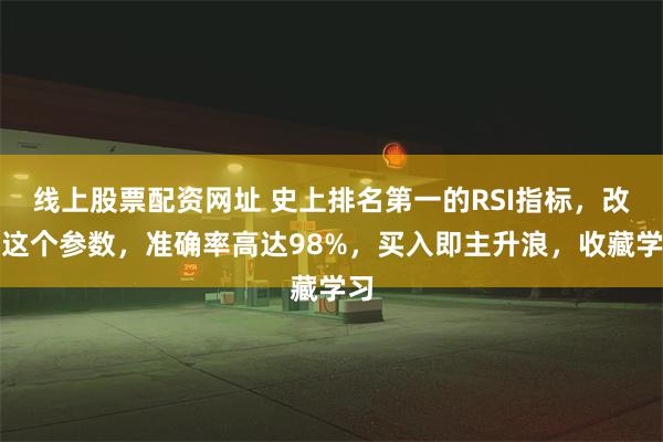 线上股票配资网址 史上排名第一的RSI指标，改良这个参数，准确率高达98%，买入即主升浪，收藏学习