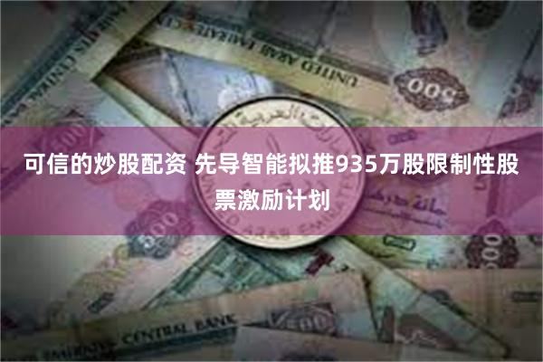 可信的炒股配资 先导智能拟推935万股限制性股票激励计划