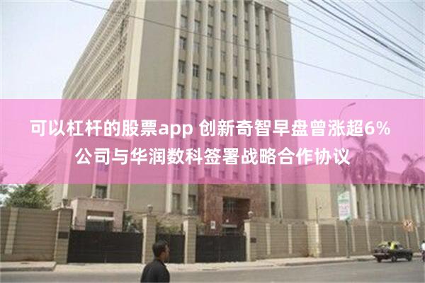 可以杠杆的股票app 创新奇智早盘曾涨超6% 公司与华润数科签署战略合作协议