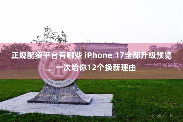 正规配资平台有哪些 iPhone 17全部升级预览，一次给你12个换新理由