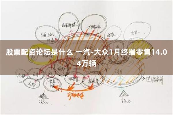 股票配资论坛是什么 一汽-大众1月终端零售14.04万辆