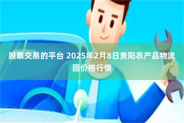 股票交易的平台 2025年2月8日贵阳农产品物流园价格行情