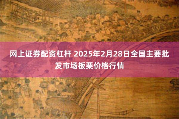 网上证劵配资杠杆 2025年2月28日全国主要批发市场板栗价格行情