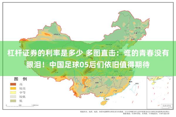 杠杆证券的利率是多少 多图直击：谁的青春没有眼泪！中国足球05后们依旧值得期待